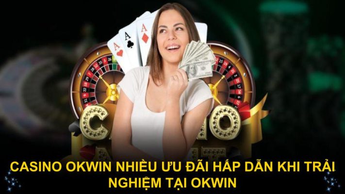 Casino Okwin nhiều ưu đãi hấp dẫn khi trải nghiệm tại OKWIN