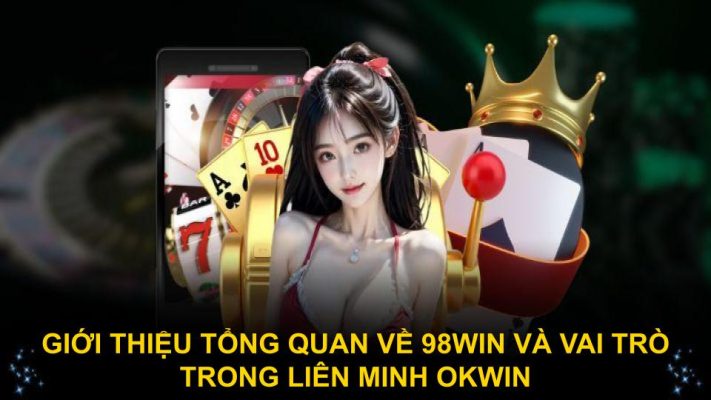 Giới thiệu tổng quan về 98win và vai trò trong liên minh Okwin