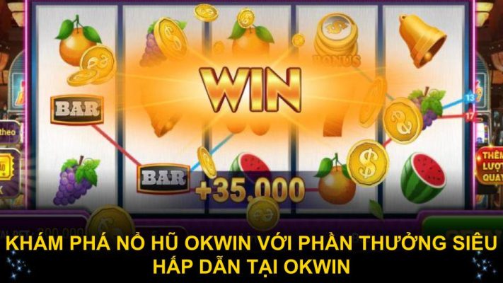 Khám phá nổ hũ Okwin với phần thưởng siêu hấp dẫn tại OKWIN