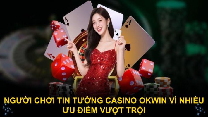 Người chơi tin tưởng casino Okwin vì nhiều ưu điểm vượt trội